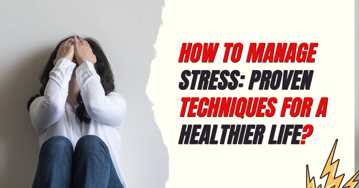 How to Manage Stress: Proven Techniques for a Healthier Life