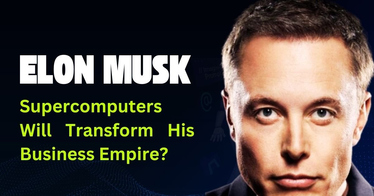 Elon Musk Supercomputers Will Transform His Business Empire?